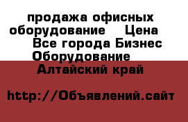 продажа офисных оборудование  › Цена ­ 250 - Все города Бизнес » Оборудование   . Алтайский край